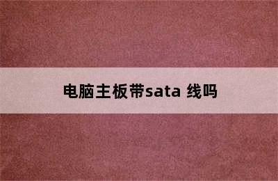 电脑主板带sata 线吗